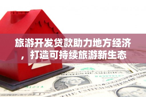 鹿草旅游开发贷款助力地方经济，打造可持续旅游新生态