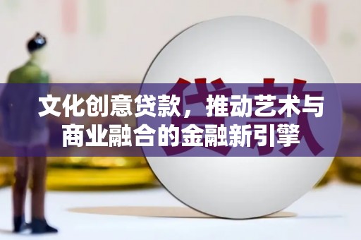 鹿草文化创意贷款，推动艺术与商业融合的金融新引擎