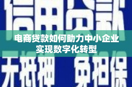 鹿草电商贷款如何助力中小企业实现数字化转型