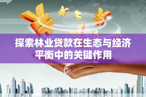 鹿草探索林业贷款在生态与经济平衡中的关键作用