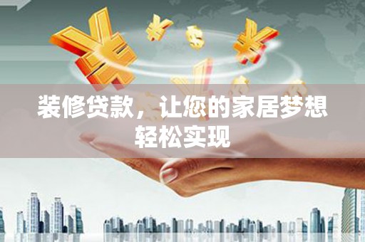 鹿草装修贷款，让您的家居梦想轻松实现