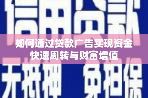 鹿草如何通过贷款广告实现资金快速周转与财富增值