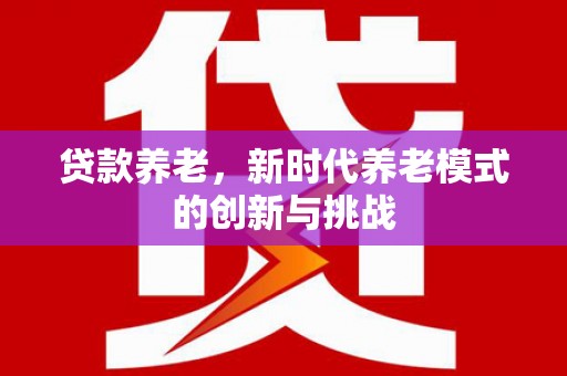 鹿草贷款养老，新时代养老模式的创新与挑战