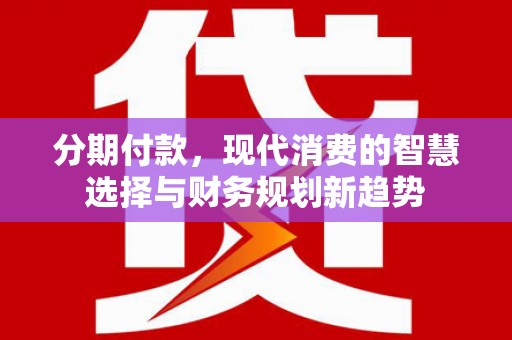 鹿草分期付款，现代消费的智慧选择与财务规划新趋势