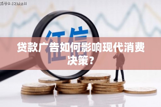 鹿草贷款广告如何影响现代消费决策？