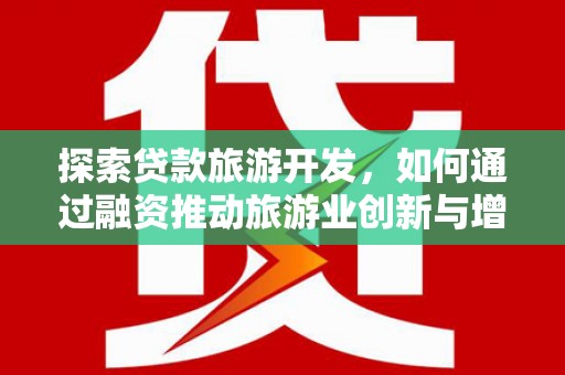 鹿草探索贷款旅游开发，如何通过融资推动旅游业创新与增长