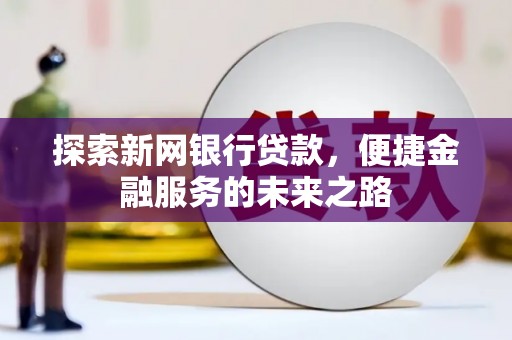 鹿草探索新网银行贷款，便捷金融服务的未来之路
