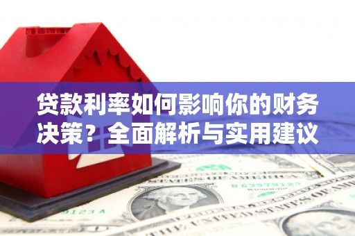 鹿草贷款利率如何影响你的财务决策？全面解析与实用建议