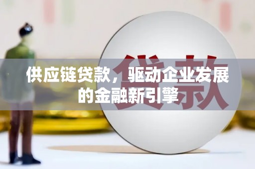 鹿草供应链贷款，驱动企业发展的金融新引擎
