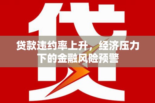 鹿草贷款违约率上升，经济压力下的金融风险预警