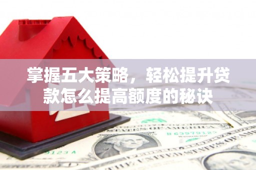 鹿草掌握五大策略，轻松提升贷款怎么提高额度的秘诀