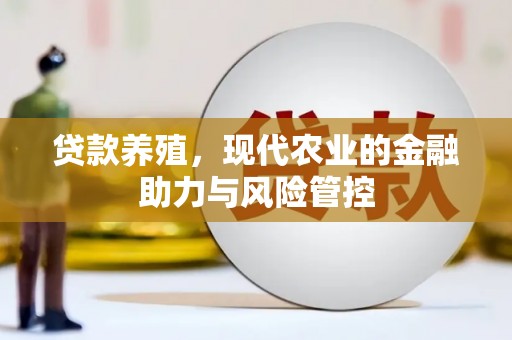 鹿草贷款养殖，现代农业的金融助力与风险管控