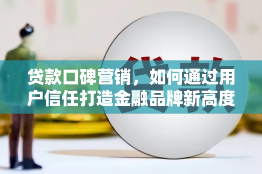 鹿草贷款口碑营销，如何通过用户信任打造金融品牌新高度