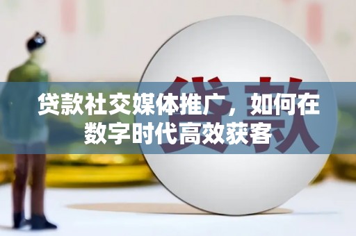 鹿草贷款社交媒体推广，如何在数字时代高效获客