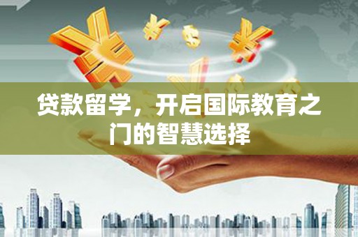 鹿草贷款留学，开启国际教育之门的智慧选择