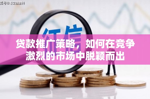 鹿草贷款推广策略，如何在竞争激烈的市场中脱颖而出