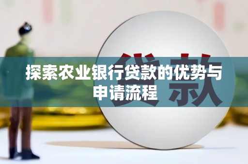 鹿草探索农业银行贷款的优势与申请流程