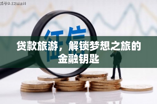 鹿草贷款旅游，解锁梦想之旅的金融钥匙