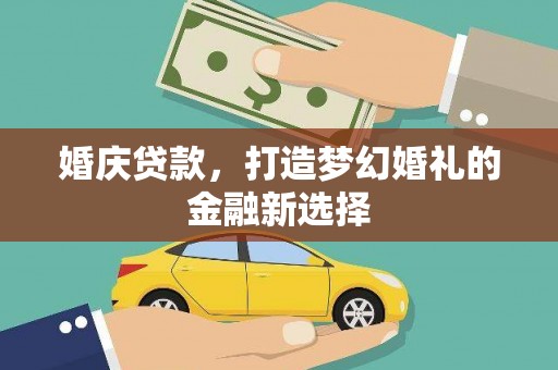 鹿草婚庆贷款，打造梦幻婚礼的金融新选择