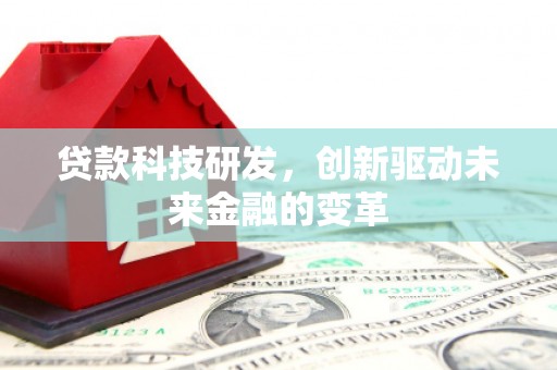 鹿草贷款科技研发，创新驱动未来金融的变革