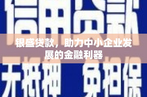 鹿草银盛贷款，助力中小企业发展的金融利器