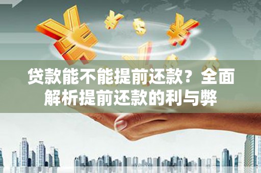鹿草贷款能不能提前还款？全面解析提前还款的利与弊