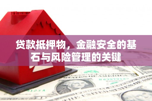 鹿草贷款抵押物，金融安全的基石与风险管理的关键