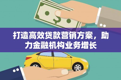 鹿草打造高效贷款营销方案，助力金融机构业务增长