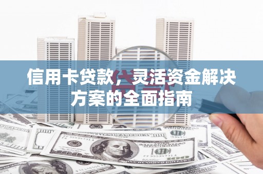 鹿草信用卡贷款，灵活资金解决方案的全面指南