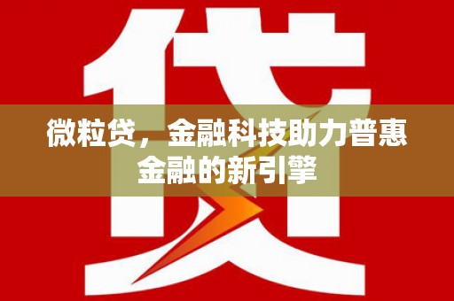 鹿草微粒贷，金融科技助力普惠金融的新引擎