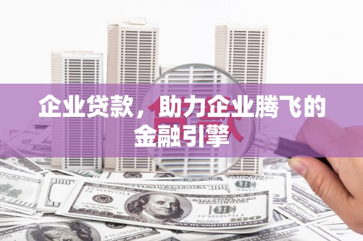 鹿草企业贷款，助力企业腾飞的金融引擎