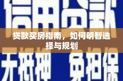鹿草贷款买房指南，如何明智选择与规划