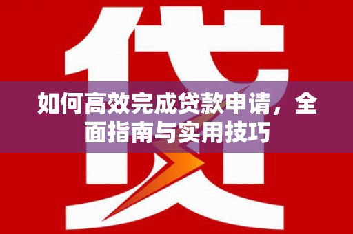 鹿草如何高效完成贷款申请，全面指南与实用技巧