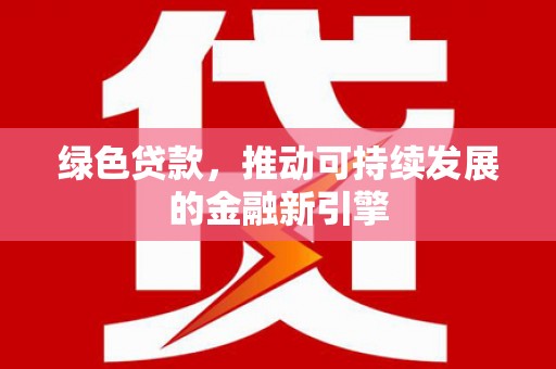 鹿草绿色贷款，推动可持续发展的金融新引擎