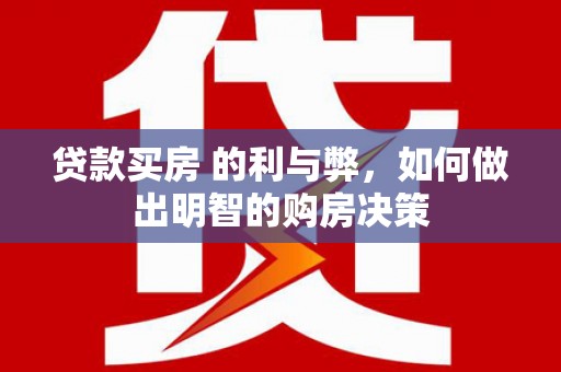 鹿草贷款买房 的利与弊，如何做出明智的购房决策