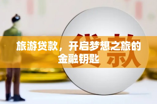 鹿草旅游贷款，开启梦想之旅的金融钥匙