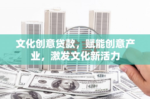 鹿草文化创意贷款，赋能创意产业，激发文化新活力