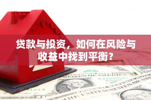 鹿草贷款与投资，如何在风险与收益中找到平衡？