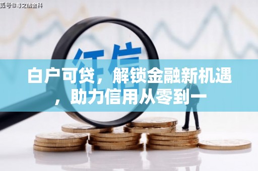 鹿草白户可贷，解锁金融新机遇，助力信用从零到一