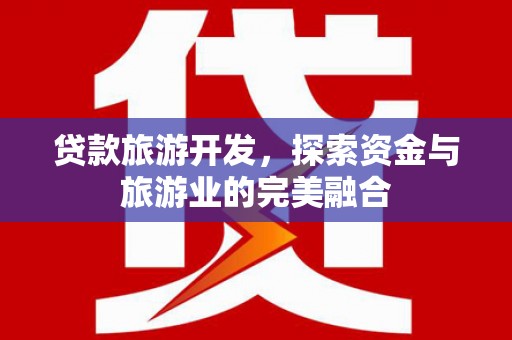 鹿草贷款旅游开发，探索资金与旅游业的完美融合