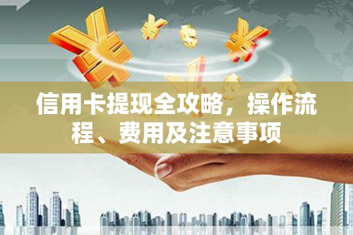 鹿草信用卡提现全攻略，操作流程、费用及注意事项
