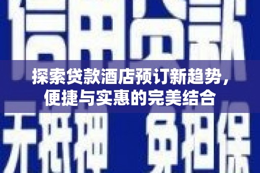 鹿草探索贷款酒店预订新趋势，便捷与实惠的完美结合