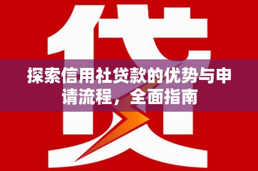 鹿草探索信用社贷款的优势与申请流程，全面指南