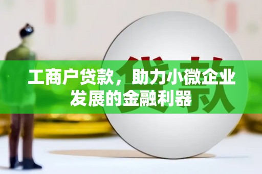 鹿草工商户贷款，助力小微企业发展的金融利器