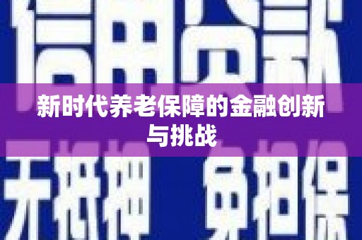鹿草新时代养老保障的金融创新与挑战