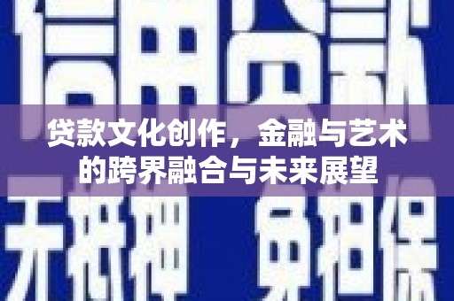 鹿草贷款文化创作，金融与艺术的跨界融合与未来展望