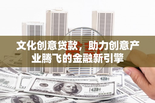鹿草文化创意贷款，助力创意产业腾飞的金融新引擎