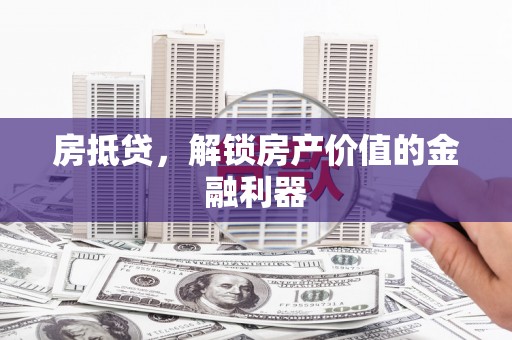 鹿草房抵贷，解锁房产价值的金融利器