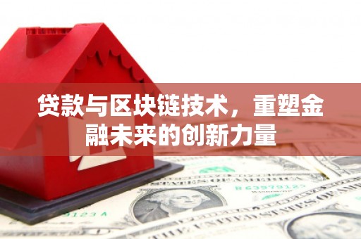 鹿草贷款与区块链技术，重塑金融未来的创新力量