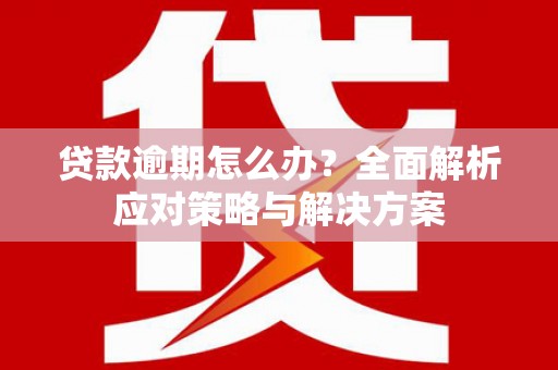 鹿草贷款逾期怎么办？全面解析应对策略与解决方案